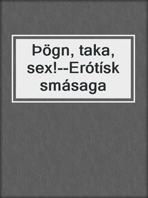 cover image of Þögn, taka, sex!--Erótísk smásaga