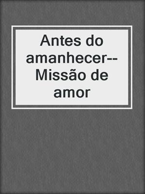 cover image of Antes do amanhecer--Missão de amor