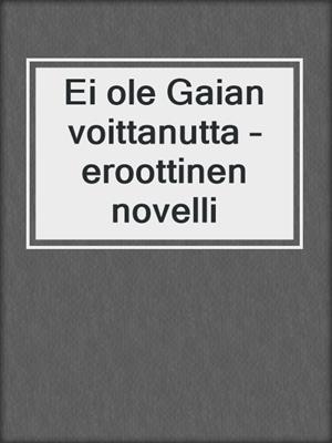 cover image of Ei ole Gaian voittanutta – eroottinen novelli