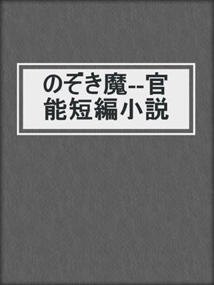 cover image of のぞき魔--官能短編小説