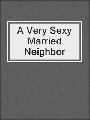 cover image of A Very Sexy Married Neighbor