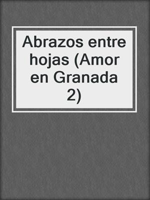 cover image of Abrazos entre hojas (Amor en Granada 2)