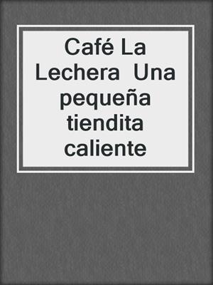 cover image of Café La Lechera  Una pequeña tiendita caliente