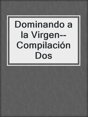 cover image of Dominando a la Virgen--Compilación Dos
