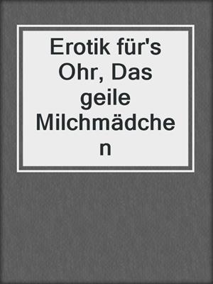 cover image of Erotik für's Ohr, Das geile Milchmädchen
