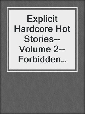 Explicit Hardcore Hot Stories--Volume 2--Forbidden and Filthy Sex Collection