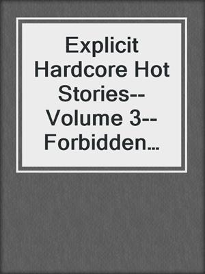Explicit Hardcore Hot Stories--Volume 3--Forbidden and Filthy Sex Collection