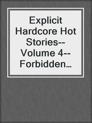 Explicit Hardcore Hot Stories--Volume 4--Forbidden and Filthy Sex Collection