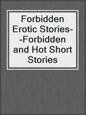 Forbidden Erotic Stories--Forbidden and Hot Short Stories