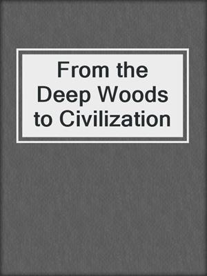 From the Deep Woods to Civilization