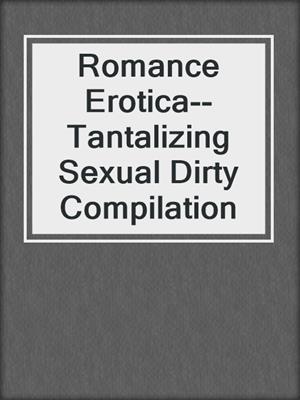Romance Erotica--Tantalizing Sexual Dirty Compilation