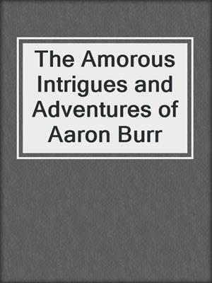 cover image of The Amorous Intrigues and Adventures of Aaron Burr