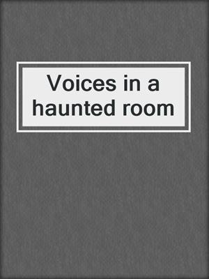 Voices in a haunted room