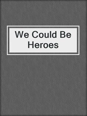 cover image of We Could Be Heroes