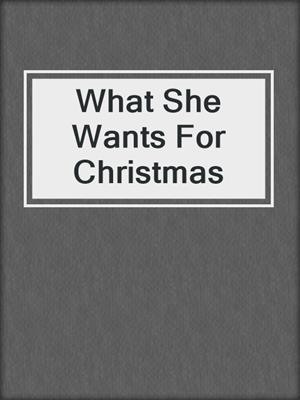 cover image of What She Wants For Christmas